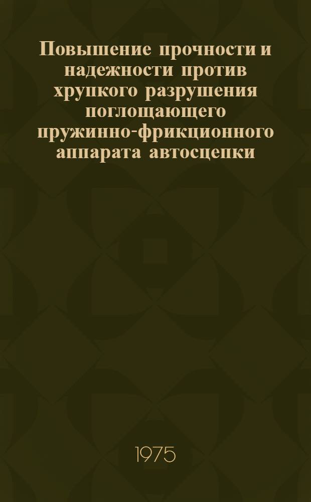 Повышение прочности и надежности против хрупкого разрушения поглощающего пружинно-фрикционного аппарата автосцепки : Автореф. дис. на соиск. учен. степени канд. техн. наук : (05.16.01)