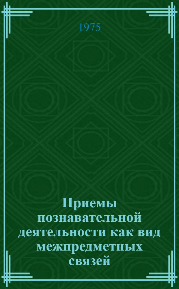 Приемы познавательной деятельности как вид межпредметных связей : Автореф. дис. на соиск. учен. степени канд. пед. наук : (13.00.01)