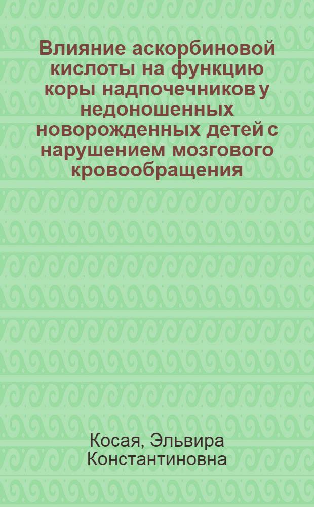 Влияние аскорбиновой кислоты на функцию коры надпочечников у недоношенных новорожденных детей с нарушением мозгового кровообращения : Автореф. дис. на соиск. учен. степени к. м. н
