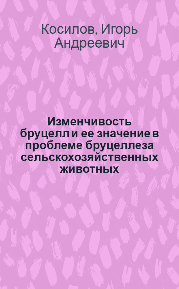 Изменчивость бруцелл и ее значение в проблеме бруцеллеза сельскохозяйственных животных : Автореф. дис. на соиск. учен. степени д-ра вет. наук : (16.00.03)