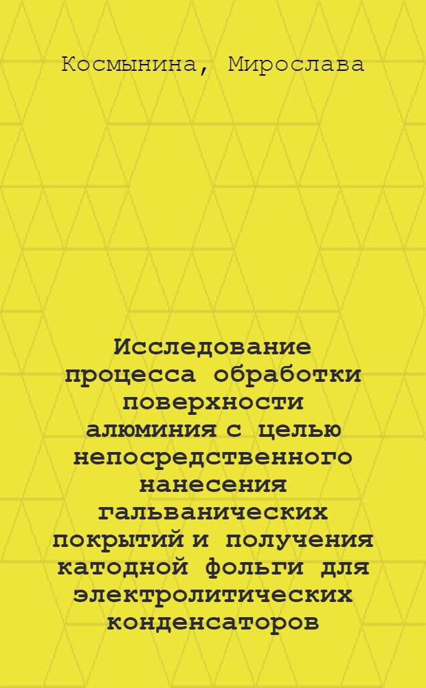 Исследование процесса обработки поверхности алюминия с целью непосредственного нанесения гальванических покрытий и получения катодной фольги для электролитических конденсаторов : Автореф. дис. на соиск. учен. степени канд. техн. наук : (05.16.03)