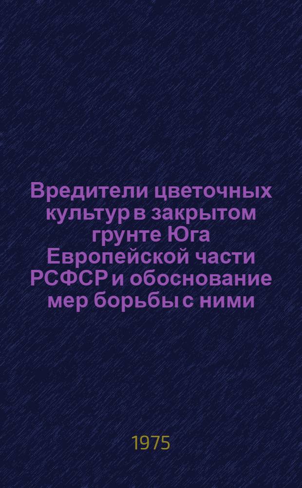 Вредители цветочных культур в закрытом грунте Юга Европейской части РСФСР и обоснование мер борьбы с ними : Автореф. дис. на соиск. учен. степени канд. биол. наук : (03.00.08)