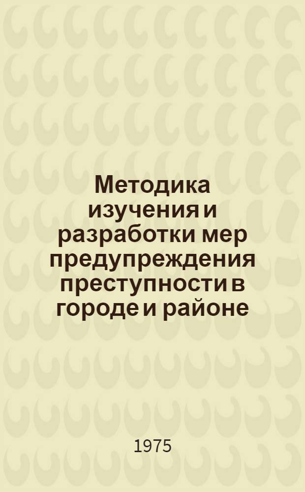 Методика изучения и разработки мер предупреждения преступности в городе и районе : (Метод. пособие)
