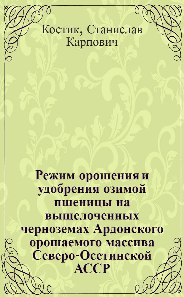 Режим орошения и удобрения озимой пшеницы на выщелоченных черноземах Ардонского орошаемого массива Северо-Осетинской АССР : Автореф. дис. на соиск. учен. степени канд. с.-х. наук : (06.01.02)