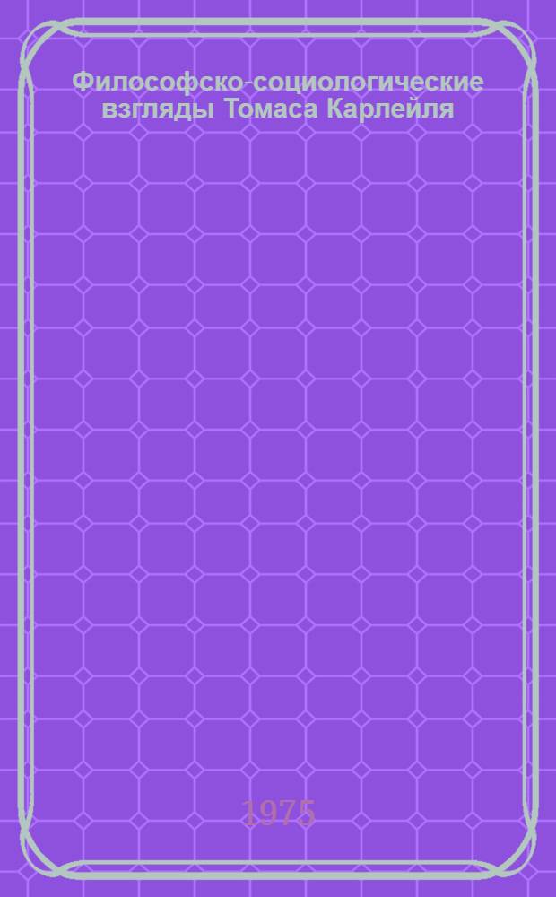 Философско-социологические взгляды Томаса Карлейля : Автореф. дис. на соиск. учен. степени канд. филос. наук : (09.00.03)