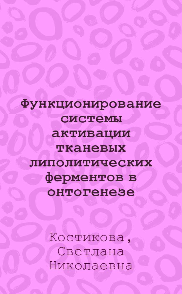 Функционирование системы активации тканевых липолитических ферментов в онтогенезе : Автореф. дис. на соиск. учен. степени канд. биол. наук : (03.00.13)
