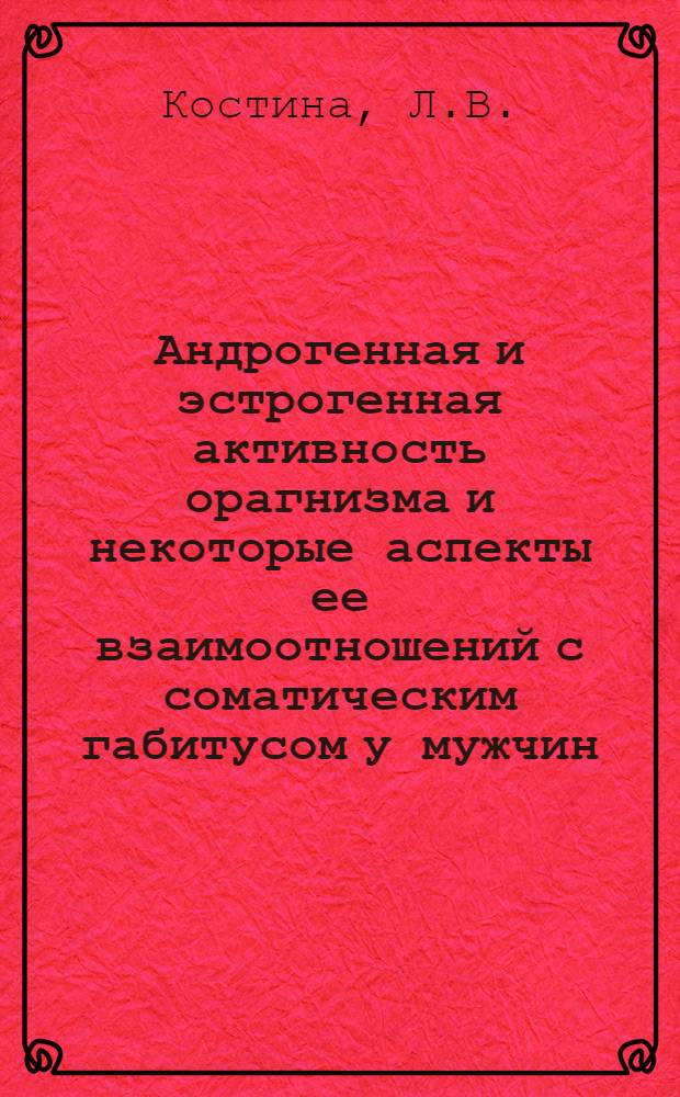 Андрогенная и эстрогенная активность орагнизма и некоторые аспекты ее взаимоотношений с соматическим габитусом у мужчин : Автореф. дис. на соиск. учен. степени к. б. н