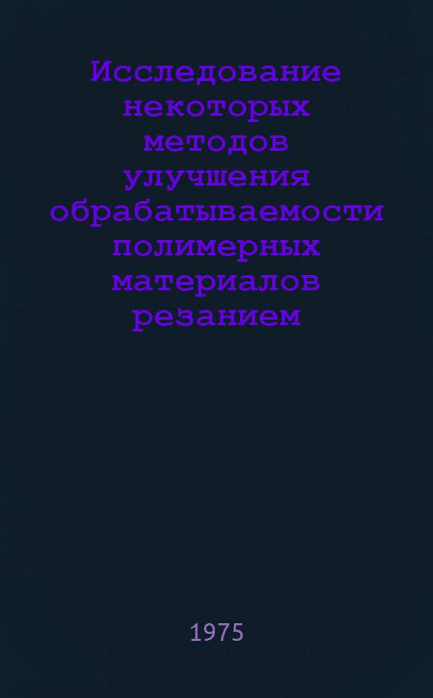 Исследование некоторых методов улучшения обрабатываемости полимерных материалов резанием : Автореф. дис. на соиск. учен. степени к. т. н