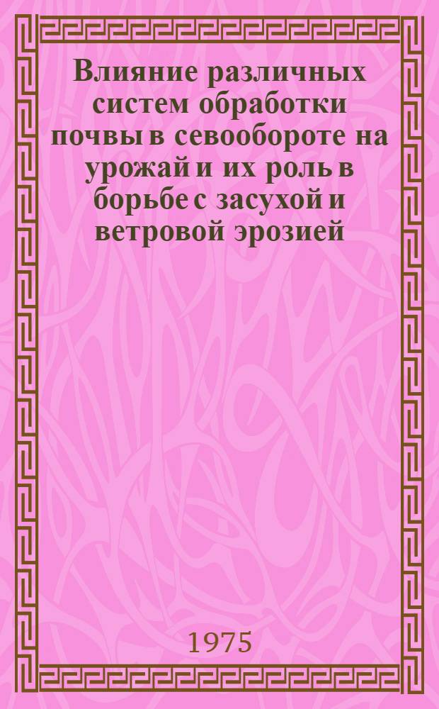 Влияние различных систем обработки почвы в севообороте на урожай и их роль в борьбе с засухой и ветровой эрозией : Автореф. дис. на соиск. учен. степени канд. с.-х. наук : (06.01.01)