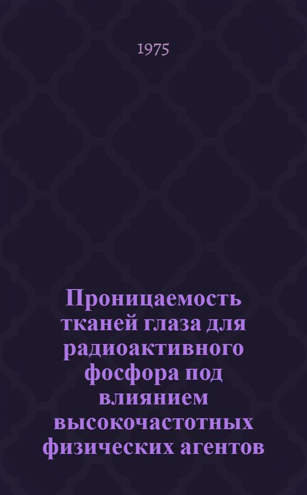 Проницаемость тканей глаза для радиоактивного фосфора под влиянием высокочастотных физических агентов : Автореф. дис. на соиск. учен. степени канд. биол. наук : (03.00.13)