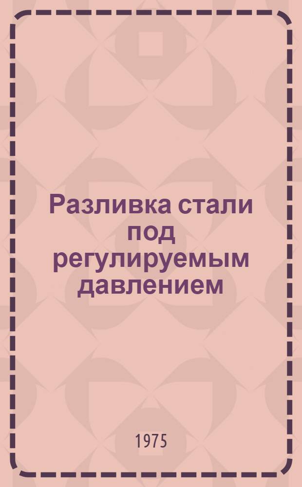 Разливка стали под регулируемым давлением : Обзор патентов