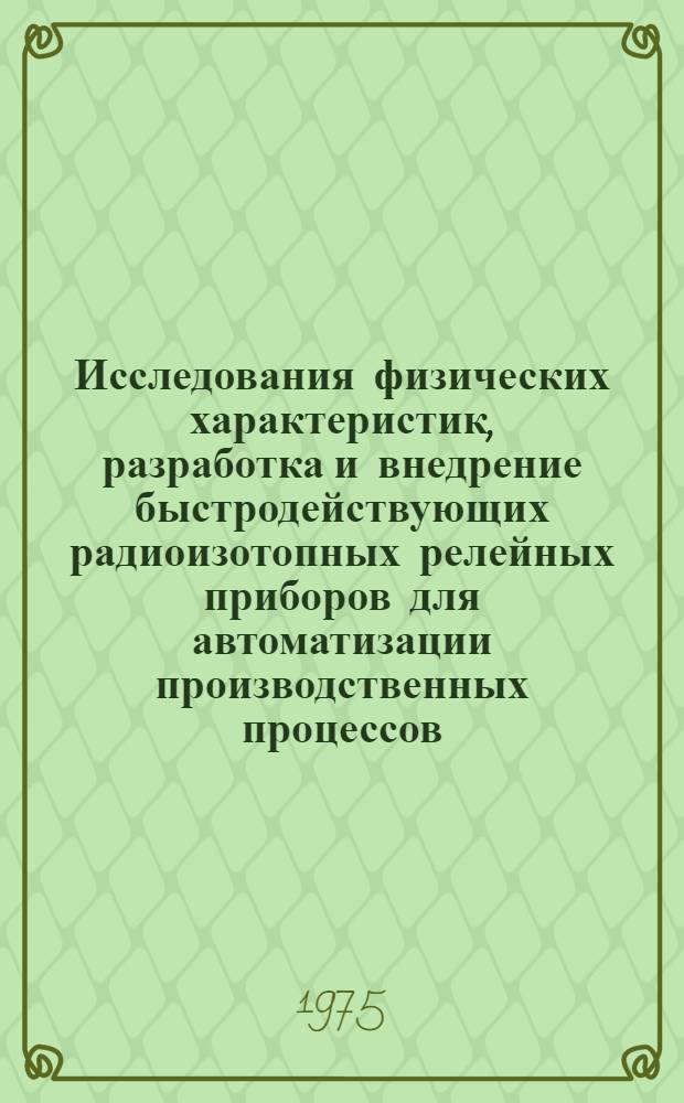 Исследования физических характеристик, разработка и внедрение быстродействующих радиоизотопных релейных приборов для автоматизации производственных процессов : Автореф. дис. на соиск. учен. степени канд. техн. наук : (05.11.01)
