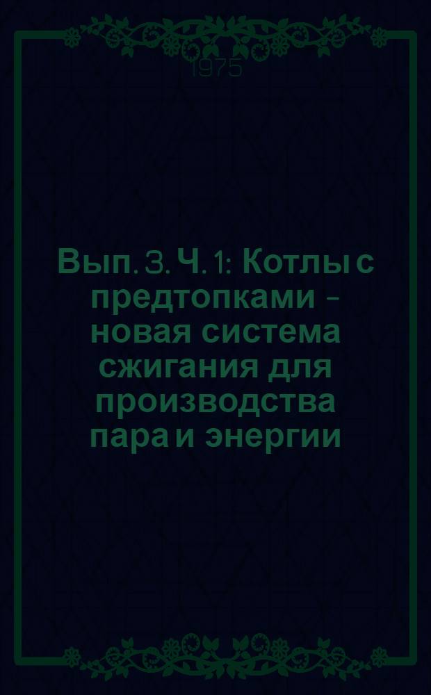 Вып. 3. Ч. 1 : [Котлы с предтопками - новая система сжигания для производства пара и энергии. Паро