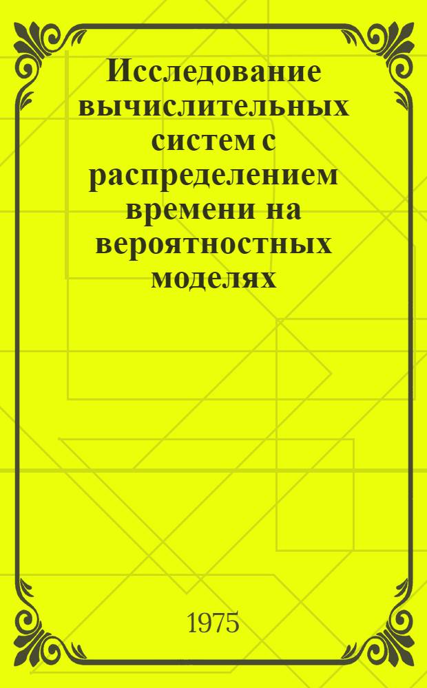 Исследование вычислительных систем с распределением времени на вероятностных моделях : Автореф. дис. на соиск. учен. степени к. т. н