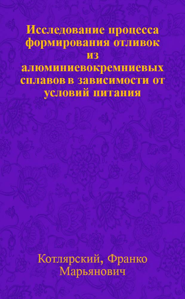Исследование процесса формирования отливок из алюминиевокремниевых сплавов в зависимости от условий питания : Автореф. дис. на соиск. учен. степени канд. техн. наук : (05.16.04)