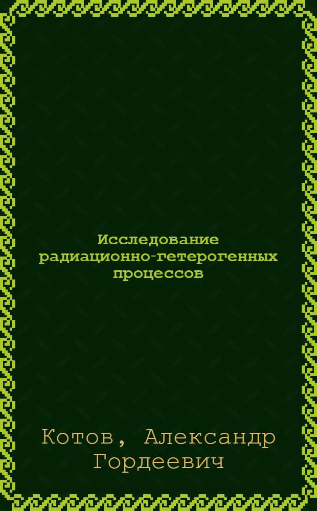 Исследование радиационно-гетерогенных процессов : Автореф. дис. на соиск. учен. степени д-ра хим. наук : (01.04.17)