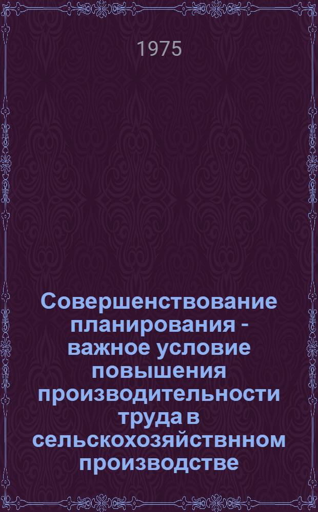 Совершенствование планирования - важное условие повышения производительности труда в сельскохозяйствнном производстве : Автореф. дис. на соиск. учен. степени канд. экон. наук : (08.00.05)