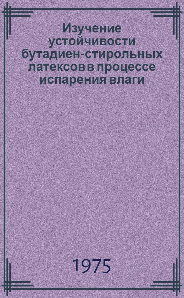 Изучение устойчивости бутадиен-стирольных латексов в процессе испарения влаги : Автореф. дис. на соиск. учен. степени канд. хим. наук : (05.17.12)