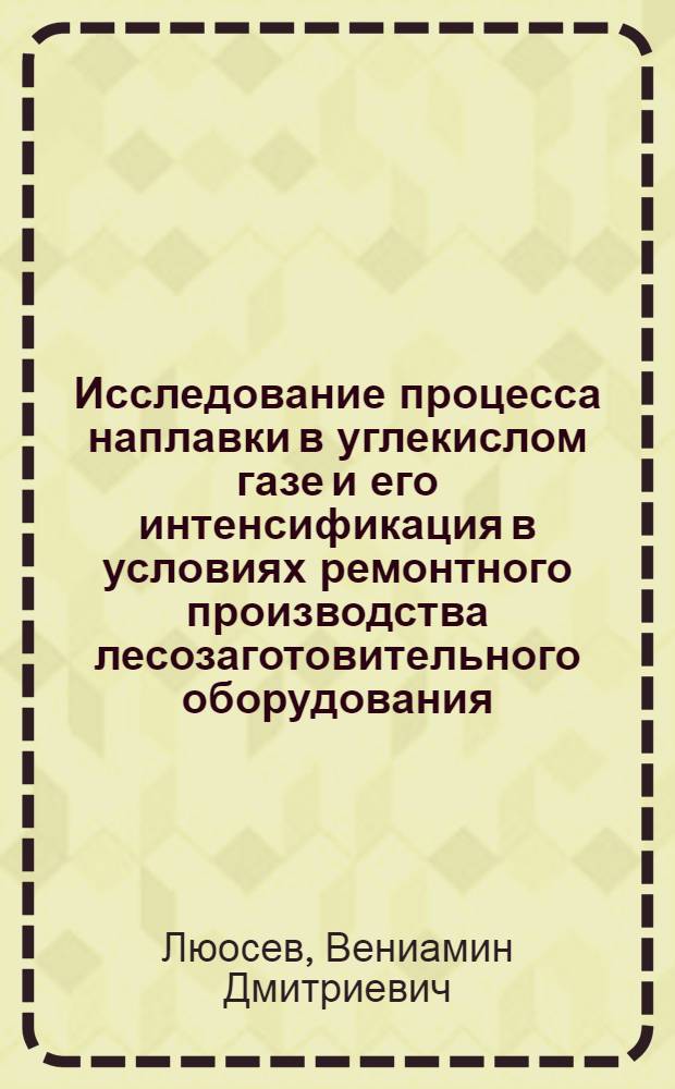 Исследование процесса наплавки в углекислом газе и его интенсификация в условиях ремонтного производства лесозаготовительного оборудования : Автореф. дис. на соиск. учен. степени канд. техн. наук : (05.21.21)