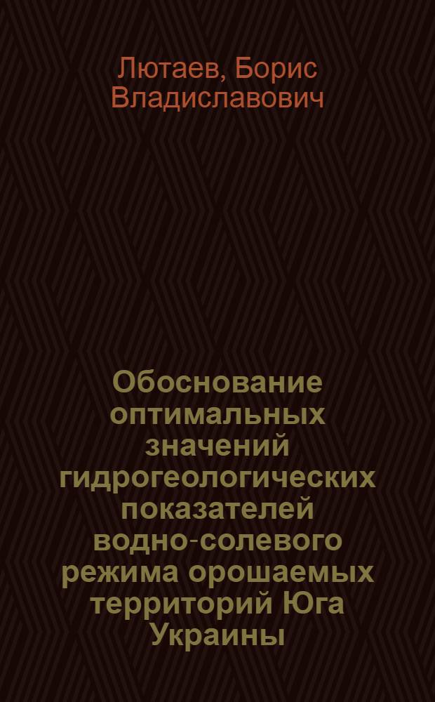 Обоснование оптимальных значений гидрогеологических показателей водно-солевого режима орошаемых территорий Юга Украины : (На примере Татарбунар. массива) : Автореф. дис. на соиск. учен. степени канд. геол.-минерал. наук : (04.00.06)