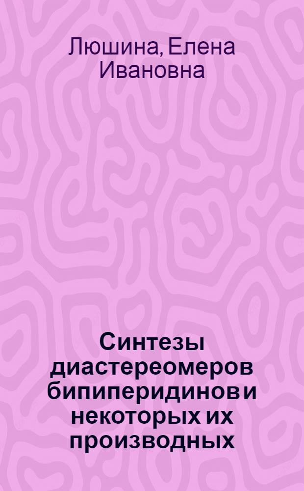 Синтезы диастереомеров бипиперидинов и некоторых их производных : Автореф. дис. на соиск. учен. степени канд. хим. наук : (02.00.03)