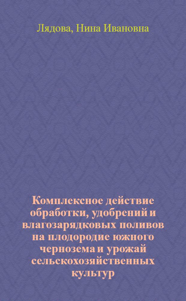 Комплексное действие обработки, удобрений и влагозарядковых поливов на плодородие южного чернозема и урожай сельскохозяйственных культур : Автореф. дис. на соиск. учен. степени канд. с.-х. наук : (06.01.01)