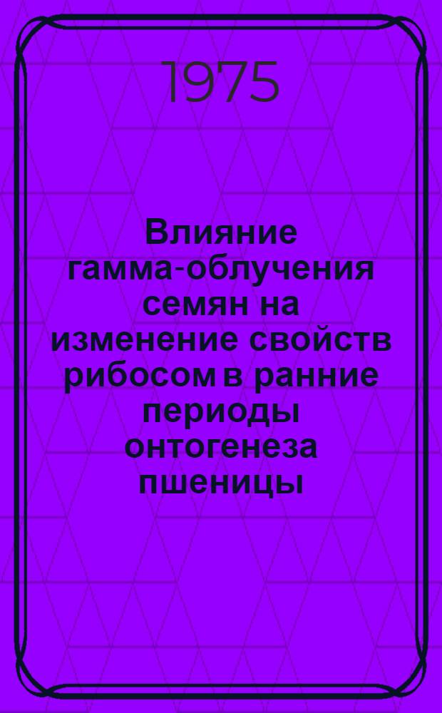 Влияние гамма-облучения семян на изменение свойств рибосом в ранние периоды онтогенеза пшеницы : Автореф. дис. на соиск. учен. степени канд. биол. наук : (03.00.04)