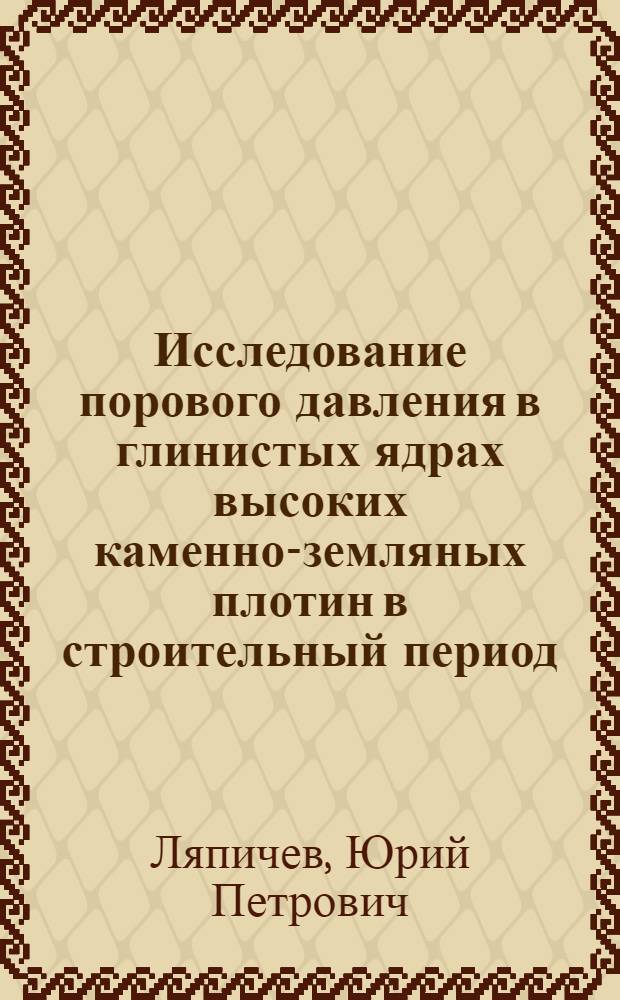 Исследование порового давления в глинистых ядрах высоких каменно-земляных плотин в строительный период : Автореф. дис. на соиск. учен. степени канд. техн. наук : (05.23.07)