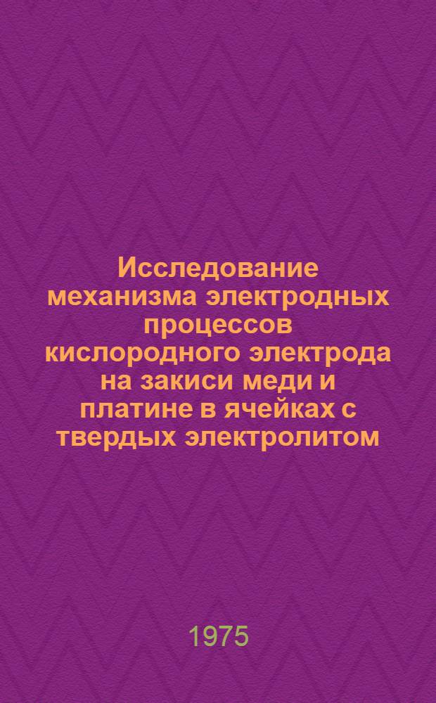 Исследование механизма электродных процессов кислородного электрода на закиси меди и платине в ячейках с твердых электролитом : Автореф. дис. на соиск. учен. степени канд. хим. наук : (02.00.05)