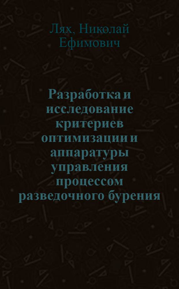 Разработка и исследование критериев оптимизации и аппаратуры управления процессом разведочного бурения : Автореф. дис. на соиск. учен. степени канд. техн. наук : (05.13.05)