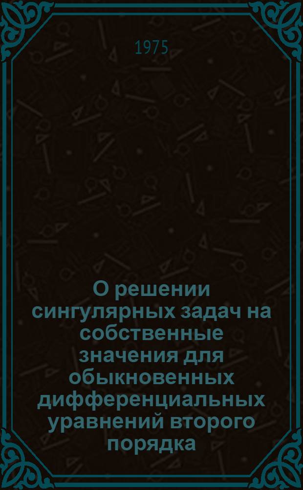 О решении сингулярных задач на собственные значения для обыкновенных дифференциальных уравнений второго порядка : Автореф. дис. на соиск. учен. степени канд. физ.-мат. наук : (01.01.02)