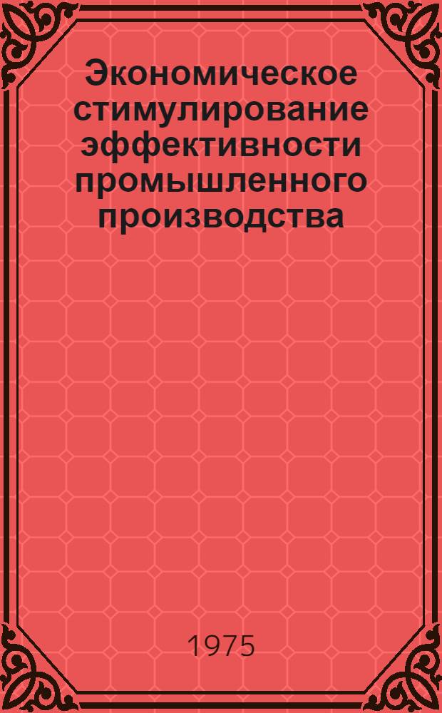 Экономическое стимулирование эффективности промышленного производства : (Материал в помощь лекторам, преподавателям, слушателям нар. ун-тов и техн.-экон. знаний и школ экон. всеобуча)