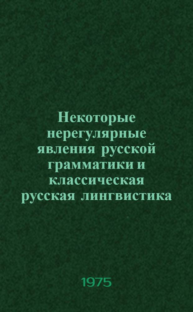 Некоторые нерегулярные явления русской грамматики и классическая русская лингвистика : Автореф. дис. на соиск. учен. степени канд. филол. наук : (10.02.01)