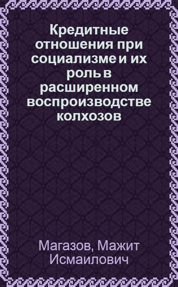 Кредитные отношения при социализме и их роль в расширенном воспроизводстве колхозов (на материалах Казахской ССР) : Автореф. дис. на соиск. учен. степени канд. экон. наук