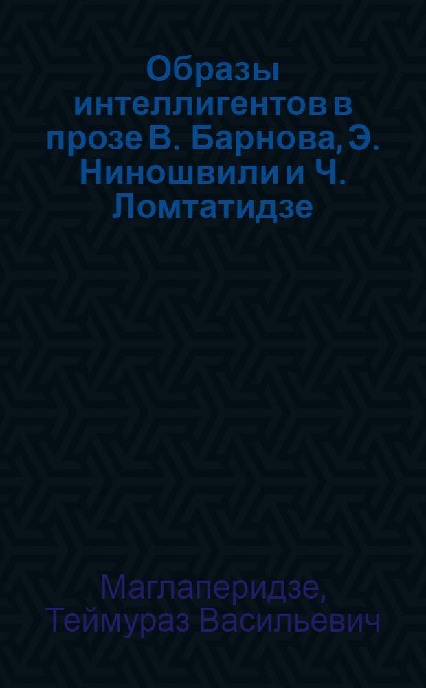 Образы интеллигентов в прозе В. Барнова, Э. Ниношвили и Ч. Ломтатидзе : Автореф. дис. на соиск. учен. степени канд. филол. наук : (10.01.03)