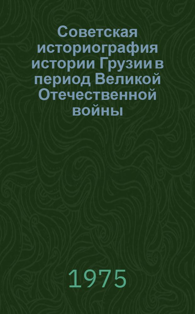 Советская историография истории Грузии в период Великой Отечественной войны (1941 - 1945) : Автореф. дис. на соиск. учен. степени канд. ист. наук : (07.00.09)