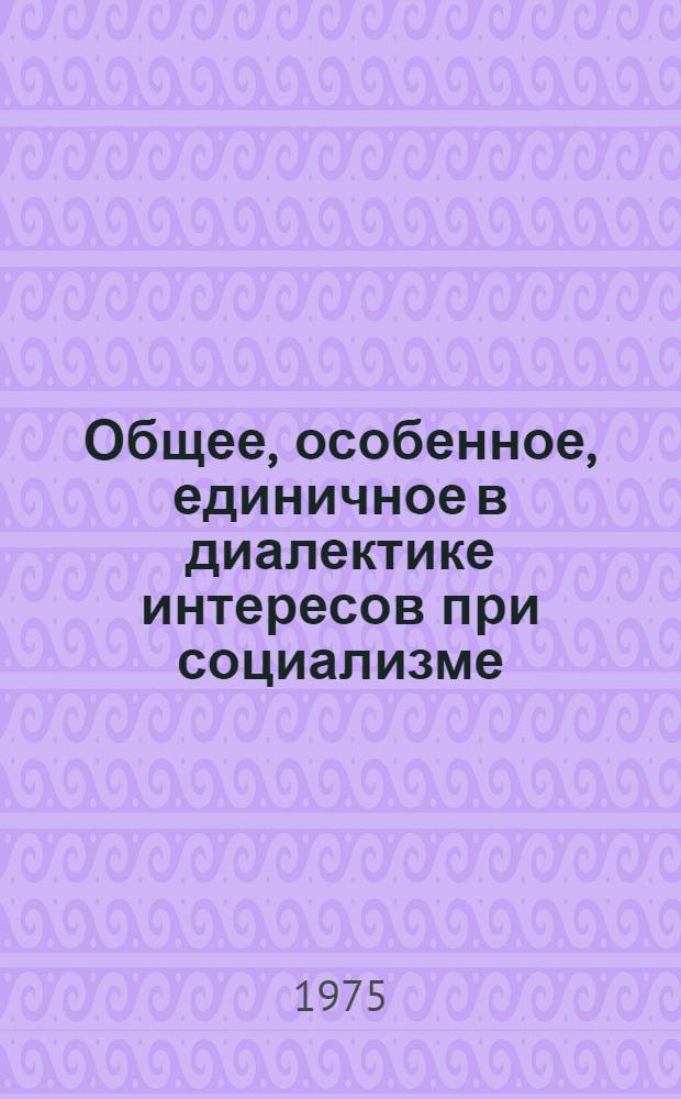 Общее, особенное, единичное в диалектике интересов при социализме : Автореф. дис. на соиск. учен. степени канд. филос. наук : (09.00.01)