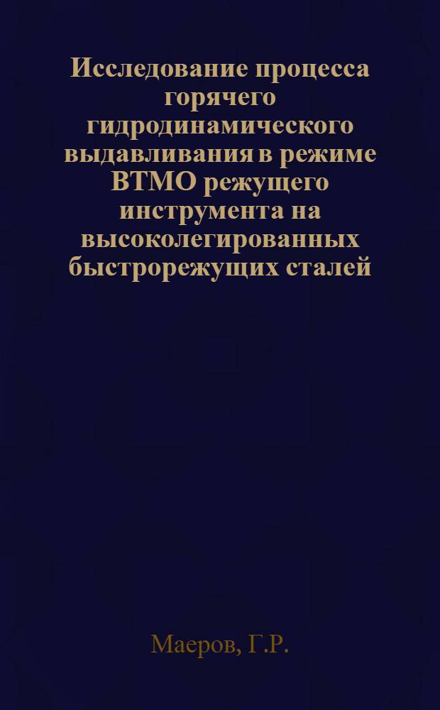 Исследование процесса горячего гидродинамического выдавливания в режиме ВТМО режущего инструмента на высоколегированных быстрорежущих сталей : Автореф. дис. на соиск. учен. степени канд. техн. наук : (05.16.05)