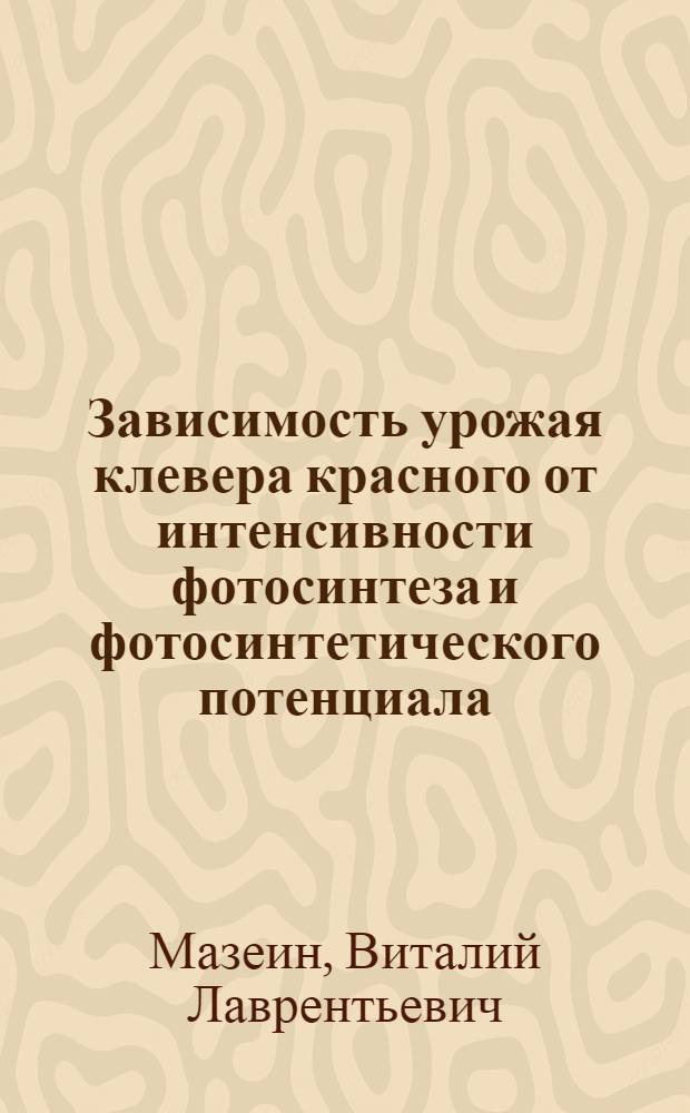 Зависимость урожая клевера красного от интенсивности фотосинтеза и фотосинтетического потенциала : Автореф. дис. на соиск. учен. степени канд. с.-х. наук : (06.01.09)