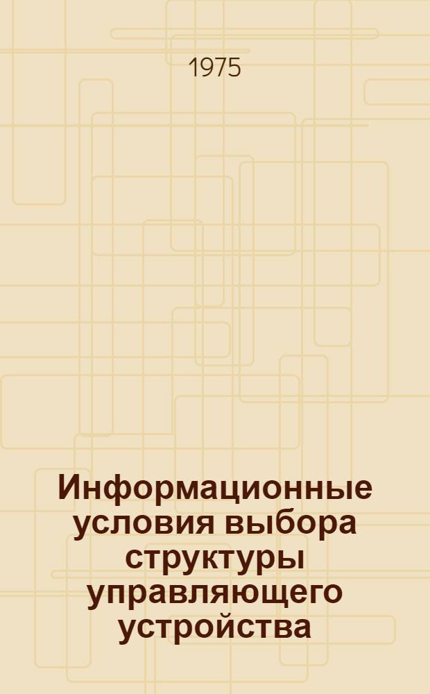 Информационные условия выбора структуры управляющего устройства : Автореф. дис. на соиск. учен. степени канд. техн. наук : (05.13.01)