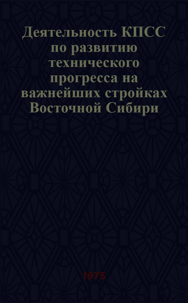 Деятельность КПСС по развитию технического прогресса на важнейших стройках Восточной Сибири (1966 - 1970 гг.) : (По материалам Краснояр. края и Иркут. обл.) : Автореф. дис. на соиск. учен. степени канд. ист. наук : (07.00.01)