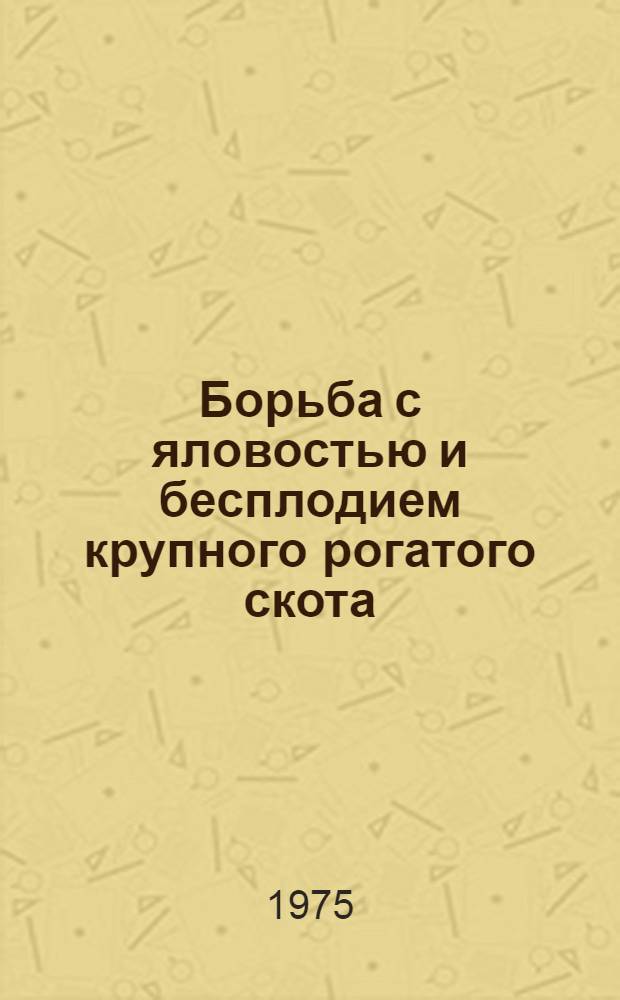 Борьба с яловостью и бесплодием крупного рогатого скота : (Из опыта работы совхоза "Алма-Ат." Алма-Ат. обл.)