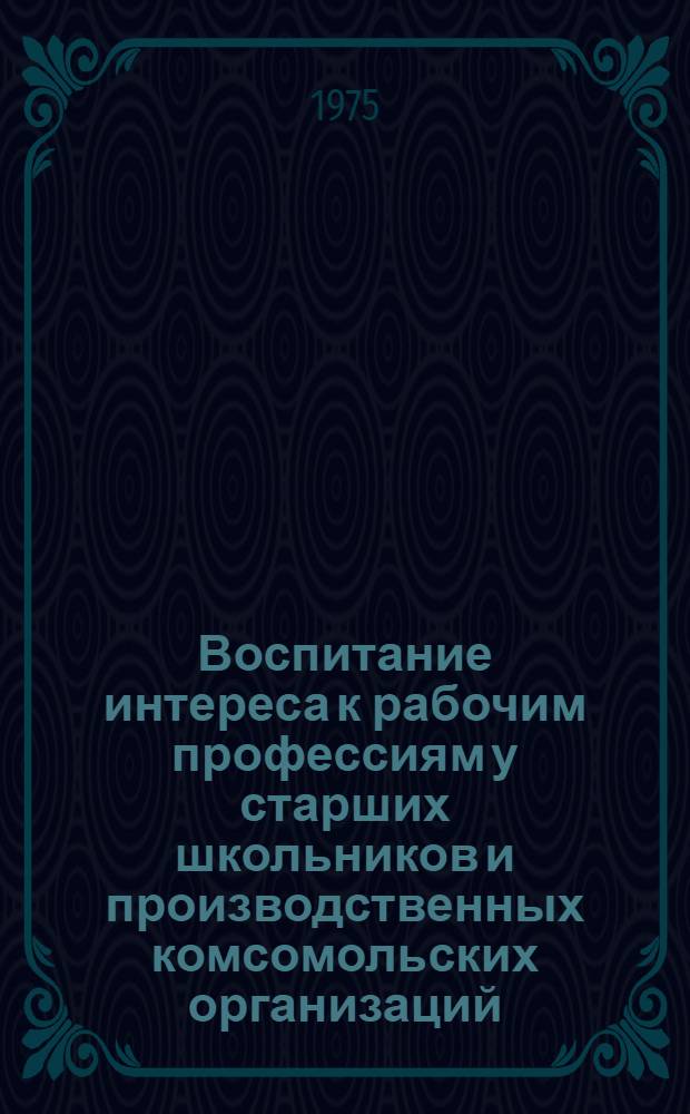 Воспитание интереса к рабочим профессиям у старших школьников и производственных комсомольских организаций : (На примере деятельности школьников и произв. комс. организаций) : Автореф. дис. на соиск. учен. степени канд. пед. наук : (13.00.01)