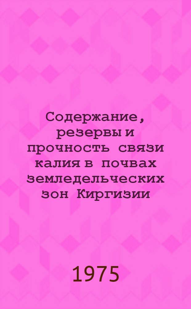 Содержание, резервы и прочность связи калия в почвах земледельческих зон Киргизии : Автореф. дис. на соиск. учен. степени канд. с.-х. наук : (06.01.03)