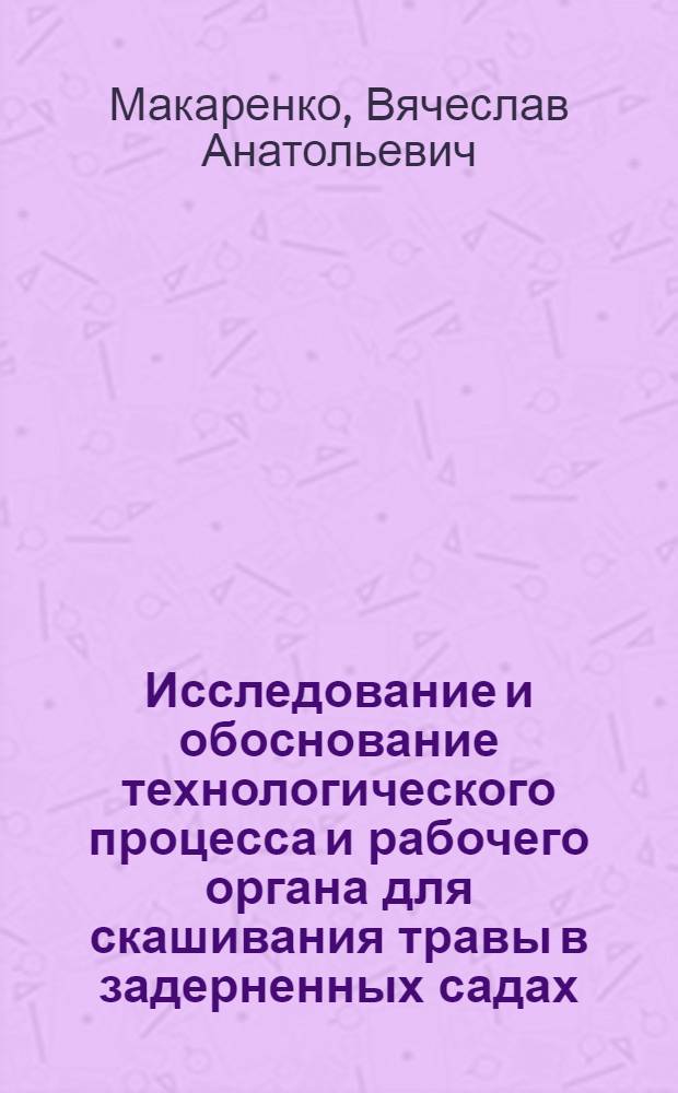 Исследование и обоснование технологического процесса и рабочего органа для скашивания травы в задерненных садах : Автореф. дис. на соиск. учен. степени канд. техн. наук : (05.20.01)
