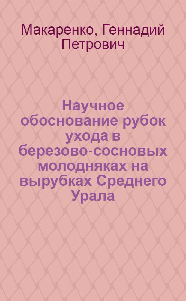 Научное обоснование рубок ухода в березово-сосновых молодняках на вырубках Среднего Урала : Автореф. дис. на соиск. учен. степени канд. с.-х. наук : (06.03.03)