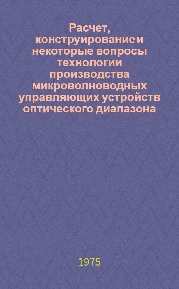 Расчет, конструирование и некоторые вопросы технологии производства микроволноводных управляющих устройств оптического диапазона : Автореф. дис. на соиск. учен. степени канд. техн. наук : (05.12.13)