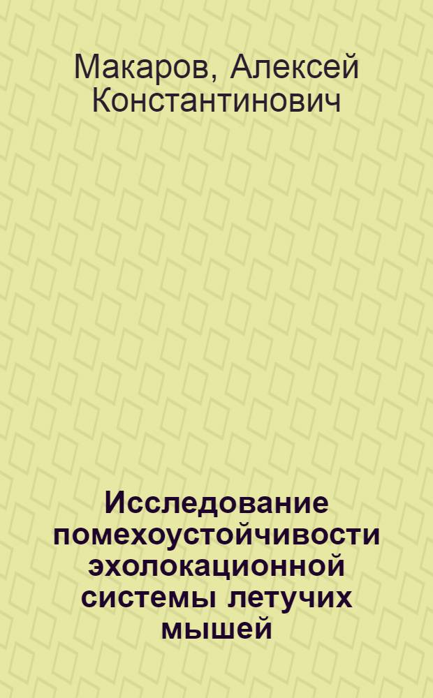 Исследование помехоустойчивости эхолокационной системы летучих мышей : Автореф. дис. на соиск. учен. степени канд. биол. наук : (03.00.13)