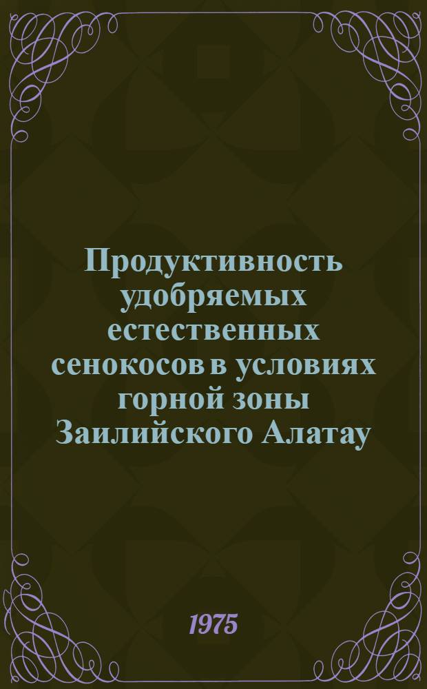 Продуктивность удобряемых естественных сенокосов в условиях горной зоны Заилийского Алатау : Автореф. дис. на соиск. учен. степени канд. с.-х. наук : (06.01.12)