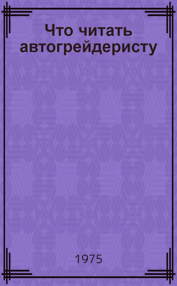 Что читать автогрейдеристу : Рек. указ. литературы